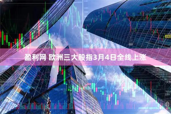 盈利网 欧洲三大股指3月4日全线上涨