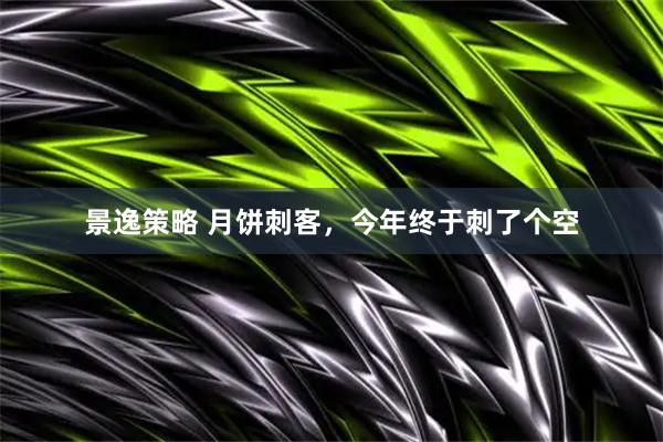 景逸策略 月饼刺客，今年终于刺了个空